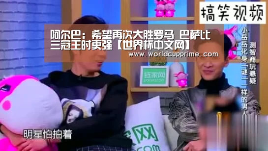 阿尔巴:希望再次大胜罗马 巴萨比三冠王时更强【世界杯中文网】(图3) 世界杯中文网