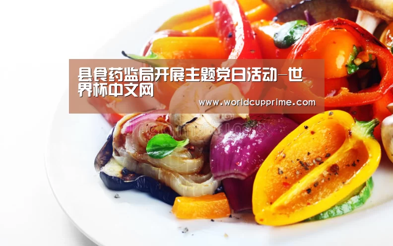 县食药监局开展主题党日活动-世界杯中文网